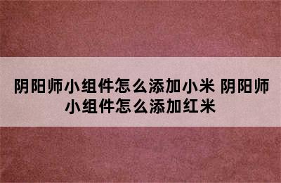 阴阳师小组件怎么添加小米 阴阳师小组件怎么添加红米